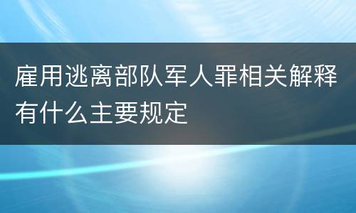 雇用逃离部队军人罪相关解释有什么主要规定