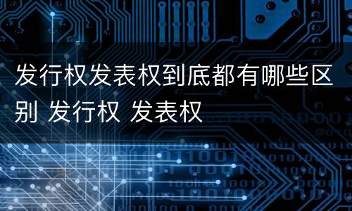 发行权发表权到底都有哪些区别 发行权 发表权