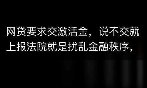 网贷要求交激活金，说不交就上报法院就是扰乱金融秩序，