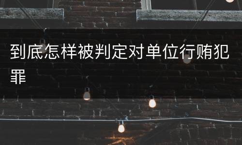 到底怎样被判定对单位行贿犯罪