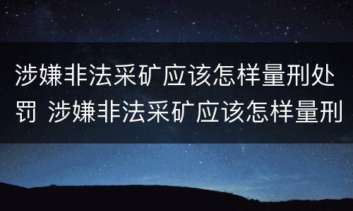 涉嫌非法采矿应该怎样量刑处罚 涉嫌非法采矿应该怎样量刑处罚呢