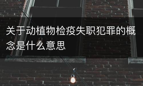 关于动植物检疫失职犯罪的概念是什么意思