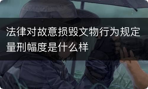 法律对故意损毁文物行为规定量刑幅度是什么样