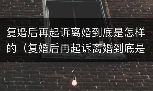 复婚后再起诉离婚到底是怎样的（复婚后再起诉离婚到底是怎样的结果）