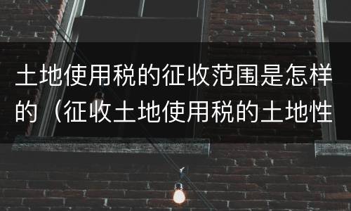 土地使用税的征收范围是怎样的（征收土地使用税的土地性质）