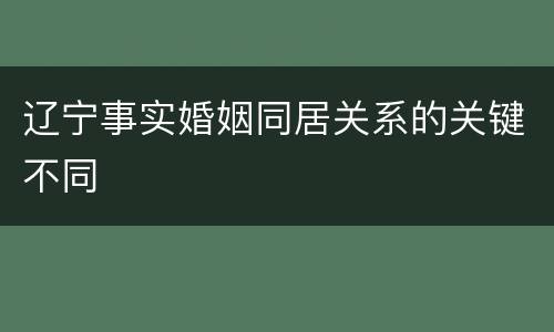 辽宁事实婚姻同居关系的关键不同