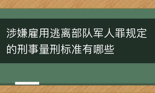 涉嫌雇用逃离部队军人罪规定的刑事量刑标准有哪些