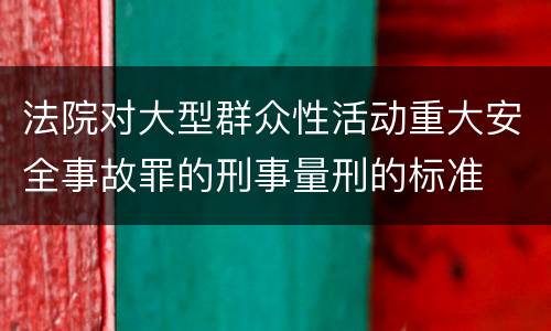 法院对大型群众性活动重大安全事故罪的刑事量刑的标准