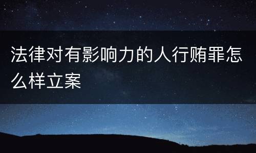 法律对有影响力的人行贿罪怎么样立案