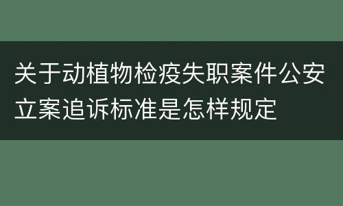 关于动植物检疫失职案件公安立案追诉标准是怎样规定