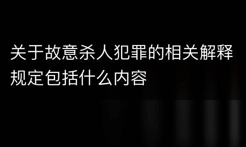 关于故意杀人犯罪的相关解释规定包括什么内容