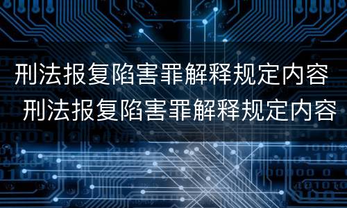 刑法报复陷害罪解释规定内容 刑法报复陷害罪解释规定内容有哪些