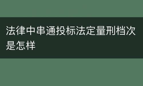 法律中串通投标法定量刑档次是怎样
