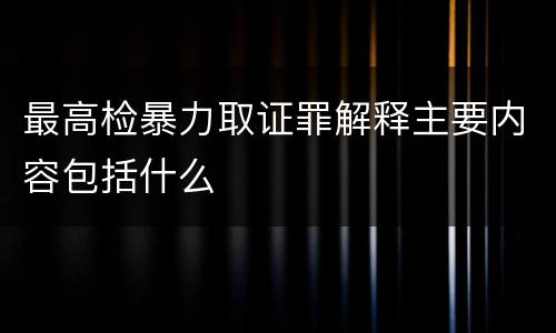 最高检暴力取证罪解释主要内容包括什么