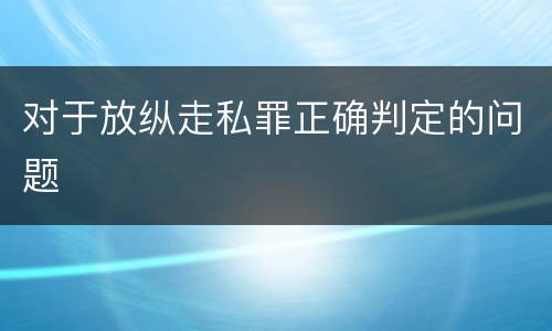 对于放纵走私罪正确判定的问题