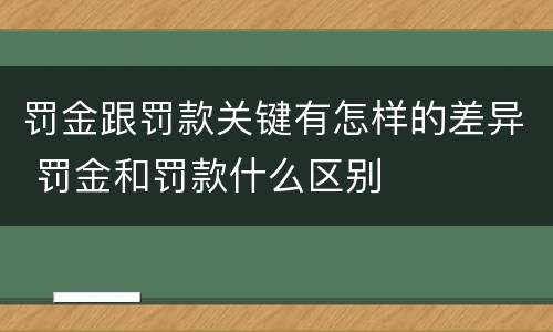 罚金跟罚款关键有怎样的差异 罚金和罚款什么区别