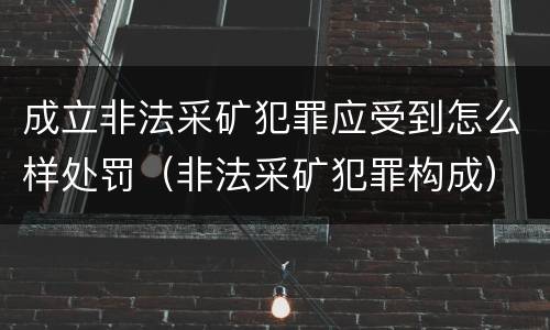 成立非法采矿犯罪应受到怎么样处罚（非法采矿犯罪构成）
