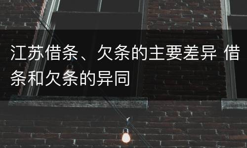 江苏借条、欠条的主要差异 借条和欠条的异同