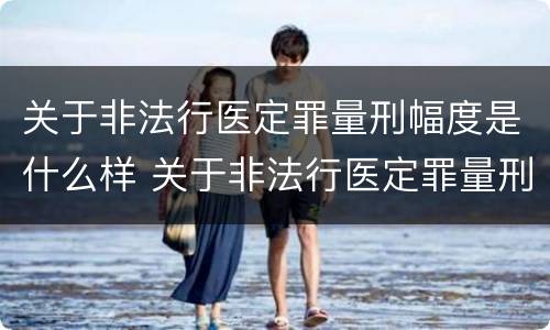 关于非法行医定罪量刑幅度是什么样 关于非法行医定罪量刑幅度是什么样的规定