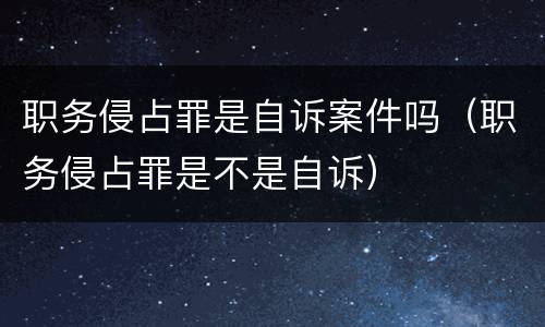 职务侵占罪是自诉案件吗（职务侵占罪是不是自诉）
