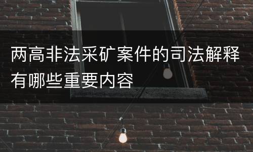 两高非法采矿案件的司法解释有哪些重要内容