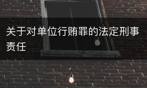 关于对单位行贿罪的法定刑事责任