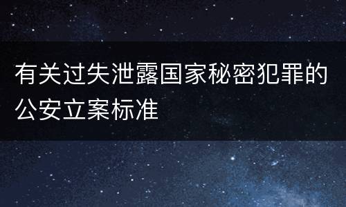 有关过失泄露国家秘密犯罪的公安立案标准