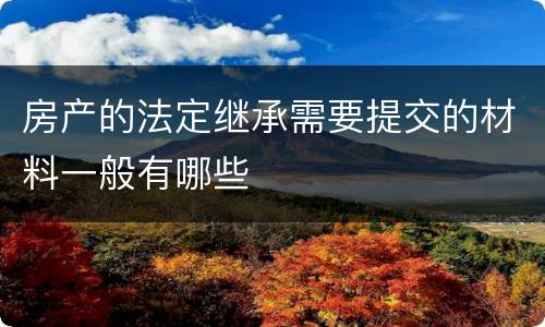 房产的法定继承需要提交的材料一般有哪些