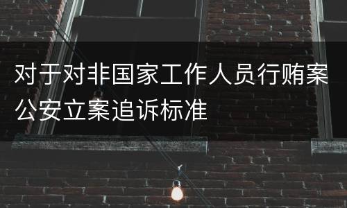 对于对非国家工作人员行贿案公安立案追诉标准