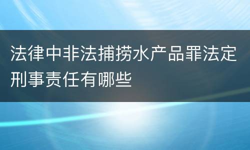 法律中非法捕捞水产品罪法定刑事责任有哪些