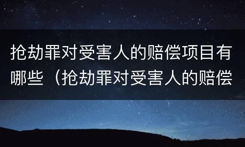 抢劫罪对受害人的赔偿项目有哪些（抢劫罪对受害人的赔偿项目有哪些影响）