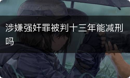 涉嫌强奸罪被判十三年能减刑吗