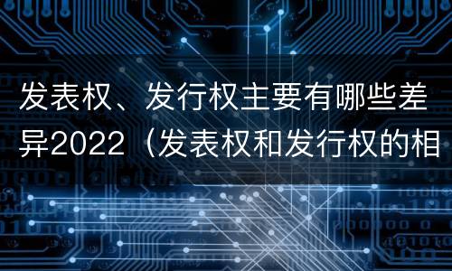 发表权、发行权主要有哪些差异2022（发表权和发行权的相同点）