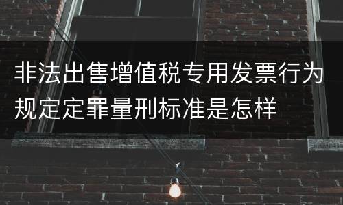 非法出售增值税专用发票行为规定定罪量刑标准是怎样