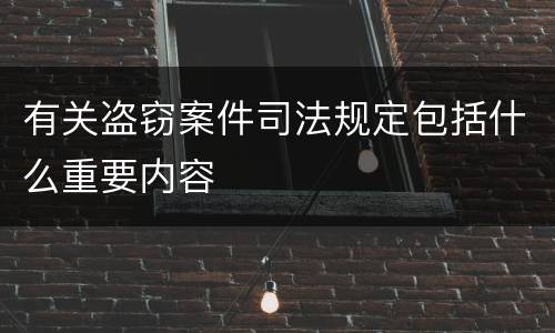 有关盗窃案件司法规定包括什么重要内容