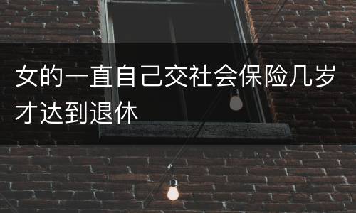 女的一直自己交社会保险几岁才达到退休