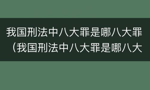我国刑法中八大罪是哪八大罪（我国刑法中八大罪是哪八大罪啊）