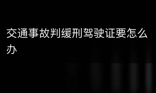 交通事故判缓刑驾驶证要怎么办