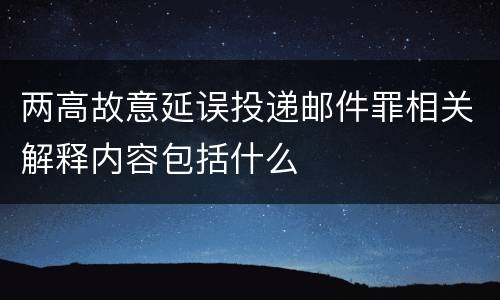 两高故意延误投递邮件罪相关解释内容包括什么