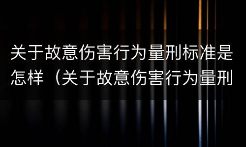 关于故意伤害行为量刑标准是怎样（关于故意伤害行为量刑标准是怎样的）
