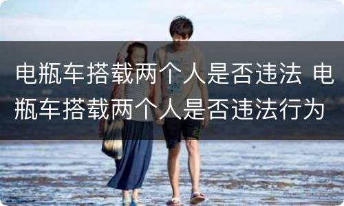 电瓶车搭载两个人是否违法 电瓶车搭载两个人是否违法行为