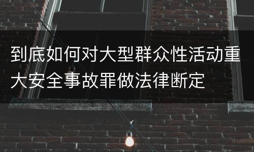 到底如何对大型群众性活动重大安全事故罪做法律断定