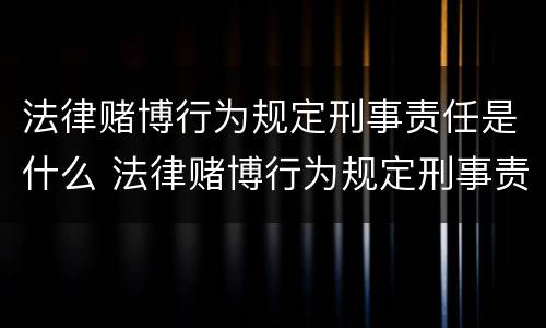 法律赌博行为规定刑事责任是什么 法律赌博行为规定刑事责任是什么