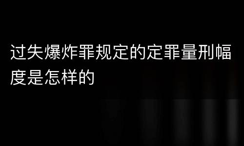 过失爆炸罪规定的定罪量刑幅度是怎样的