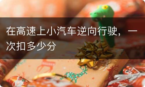 在高速上小汽车逆向行驶，一次扣多少分