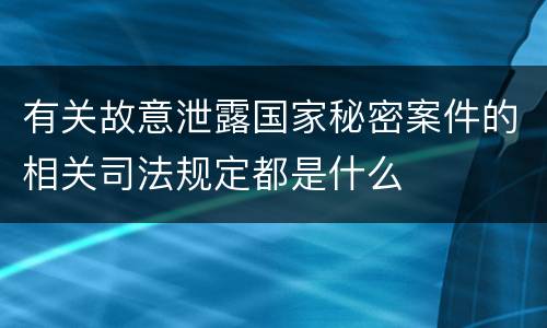 有关故意泄露国家秘密案件的相关司法规定都是什么