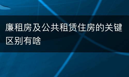 廉租房及公共租赁住房的关键区别有啥