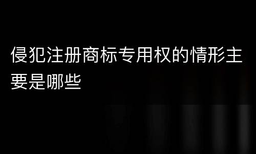 侵犯注册商标专用权的情形主要是哪些