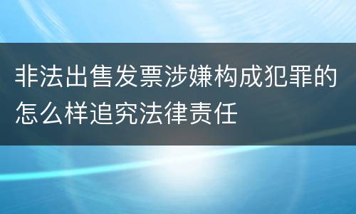 非法出售发票涉嫌构成犯罪的怎么样追究法律责任
