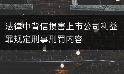 法律中背信损害上市公司利益罪规定刑事刑罚内容